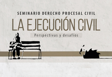 Seminario Derecho Procesal Civil: "La Ejecución Civil. Perspectivas y desafíos"